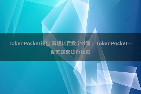 TokenPocket钱包 简短科罚数字钞票：TokenPocket一站式加密货币钱包