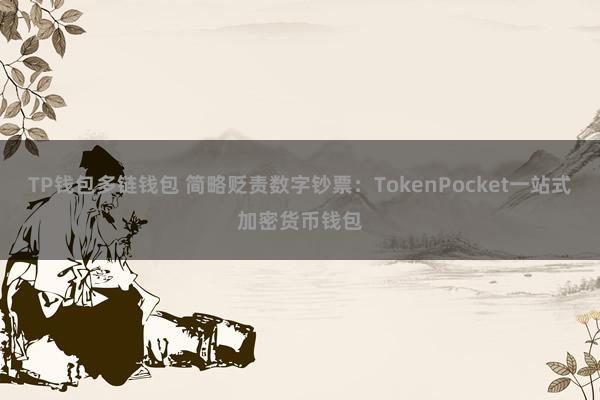 TP钱包多链钱包 简略贬责数字钞票：TokenPocket一站式加密货币钱包