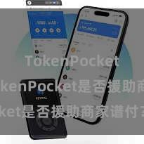 TokenPocket私钥 TokenPocket是否援助商家谱付？