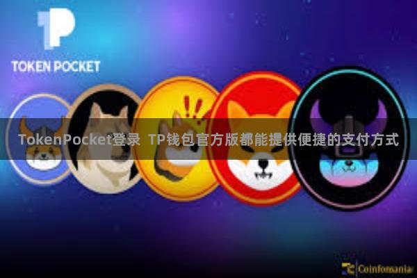 TokenPocket登录  TP钱包官方版都能提供便捷的支付方式