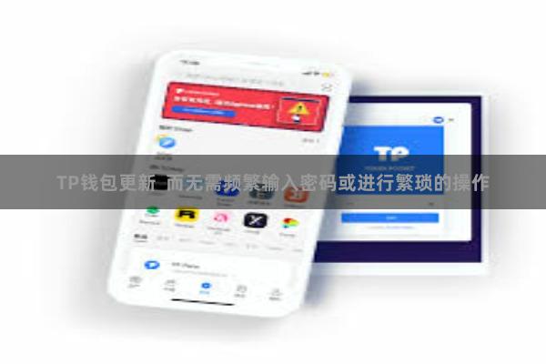 TP钱包更新  而无需频繁输入密码或进行繁琐的操作