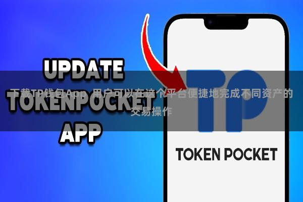 下载TP钱包App  用户可以在这个平台便捷地完成不同资产的交易操作